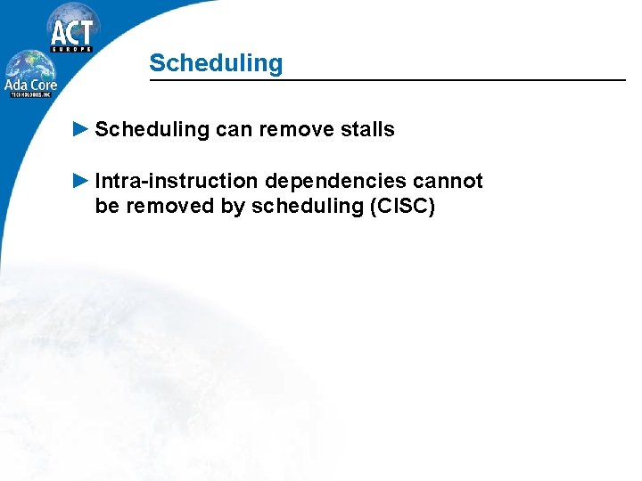 Scheduling ► Scheduling can remove stalls ► Intra-instruction dependencies cannot be removed by scheduling