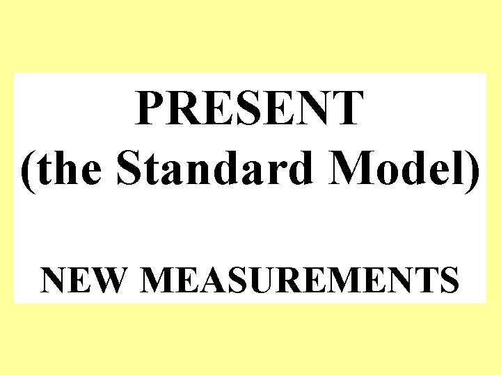 PRESENT (the Standard Model) NEW MEASUREMENTS 