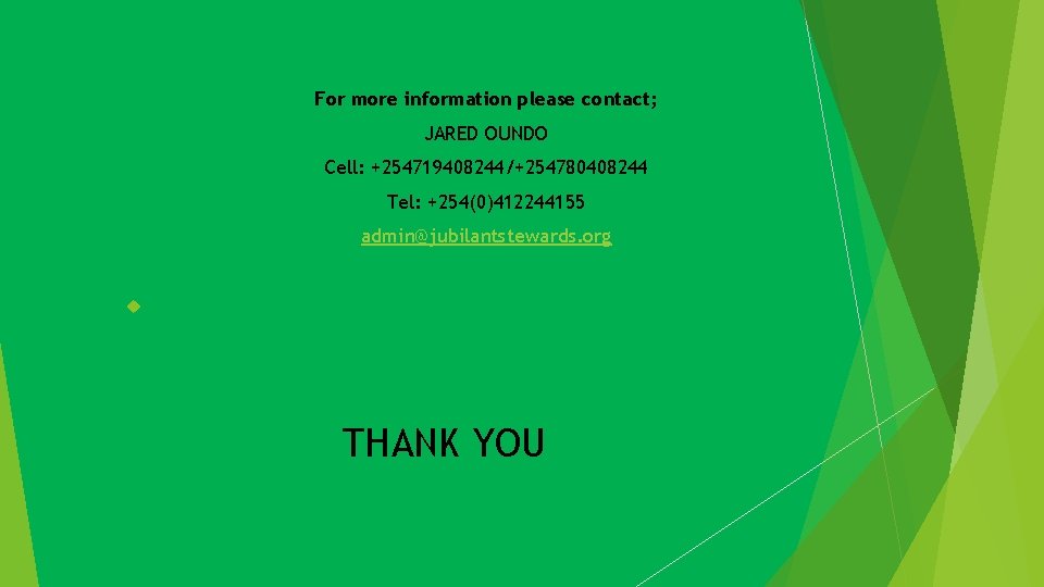 For more information please contact; JARED OUNDO Cell: +254719408244/+254780408244 Tel: +254(0)412244155 admin@jubilantstewards. org THANK