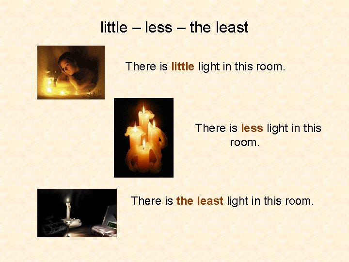 little – less – the least There is little light in this room. There