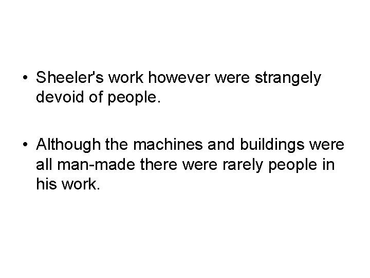  • Sheeler's work however were strangely devoid of people. • Although the machines