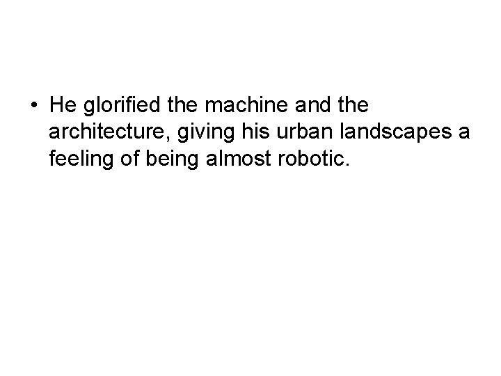  • He glorified the machine and the architecture, giving his urban landscapes a