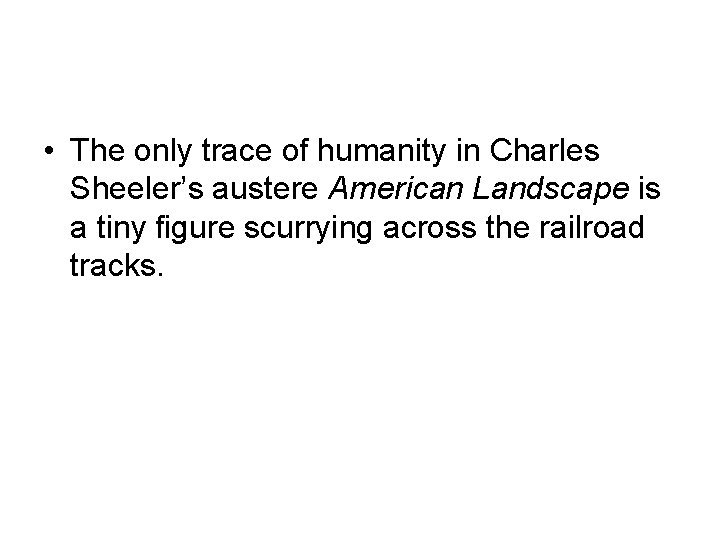  • The only trace of humanity in Charles Sheeler’s austere American Landscape is