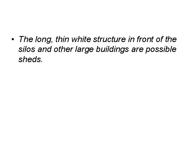  • The long, thin white structure in front of the silos and other