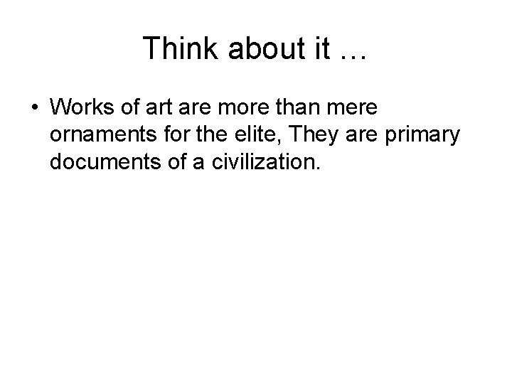 Think about it … • Works of art are more than mere ornaments for