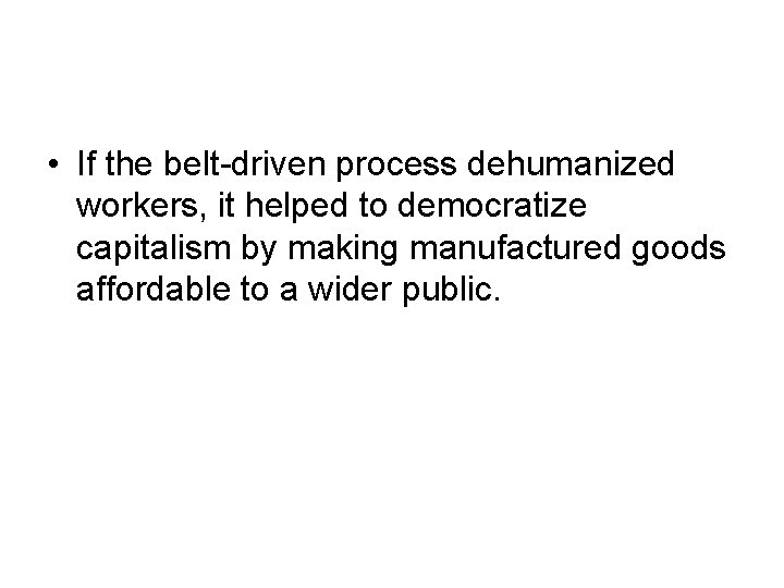  • If the belt-driven process dehumanized workers, it helped to democratize capitalism by