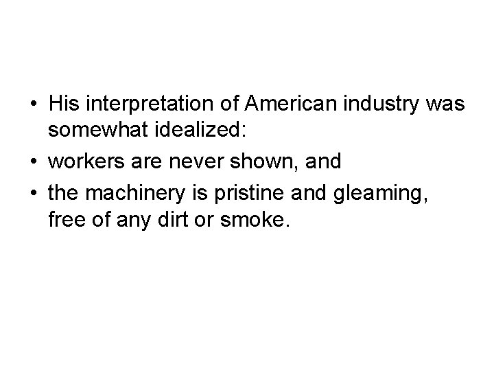 • His interpretation of American industry was somewhat idealized: • workers are never