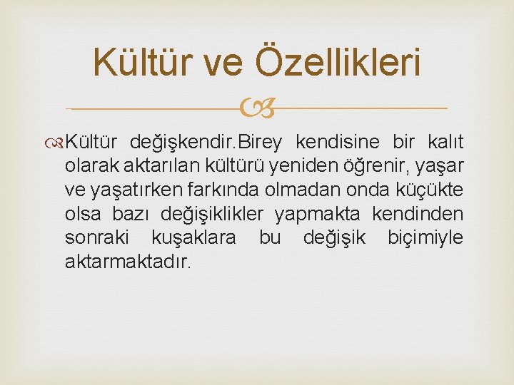 Kültür ve Özellikleri Kültür değişkendir. Birey kendisine bir kalıt olarak aktarılan kültürü yeniden öğrenir,