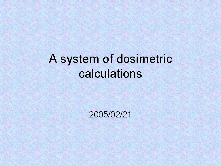 A system of dosimetric calculations 2005/02/21 