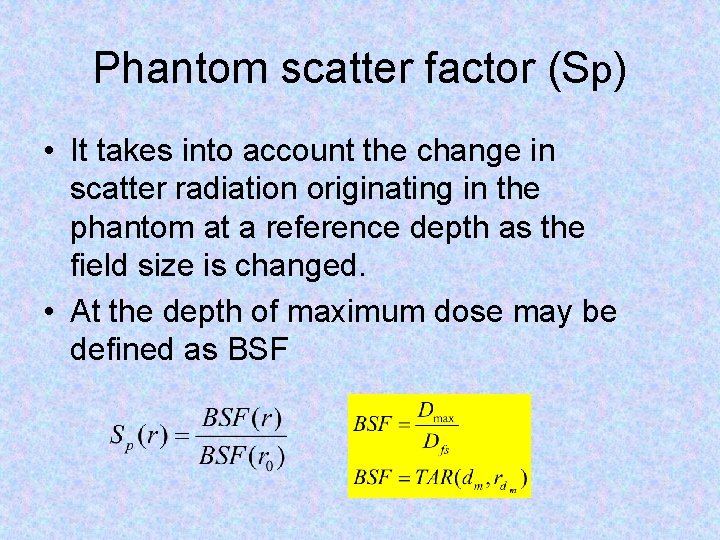 Phantom scatter factor (Sp) • It takes into account the change in scatter radiation