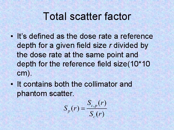 Total scatter factor • It’s defined as the dose rate a reference depth for