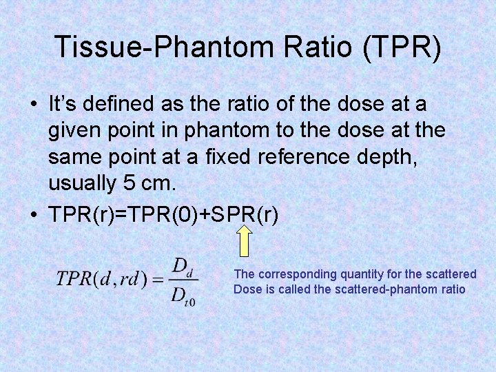 Tissue-Phantom Ratio (TPR) • It’s defined as the ratio of the dose at a