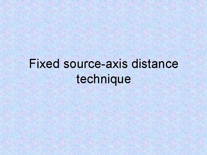 Fixed source-axis distance technique 