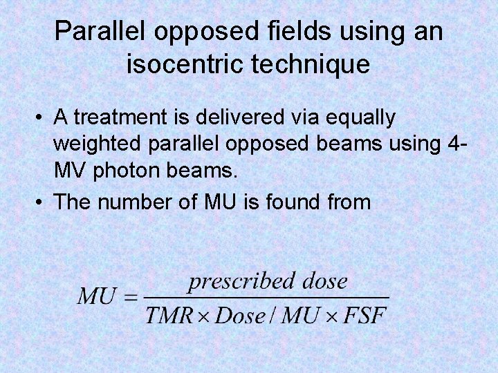 Parallel opposed fields using an isocentric technique • A treatment is delivered via equally