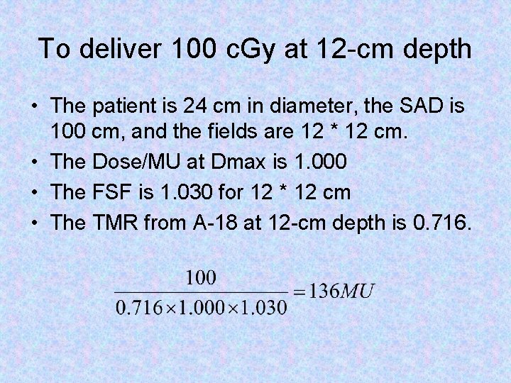 To deliver 100 c. Gy at 12 -cm depth • The patient is 24