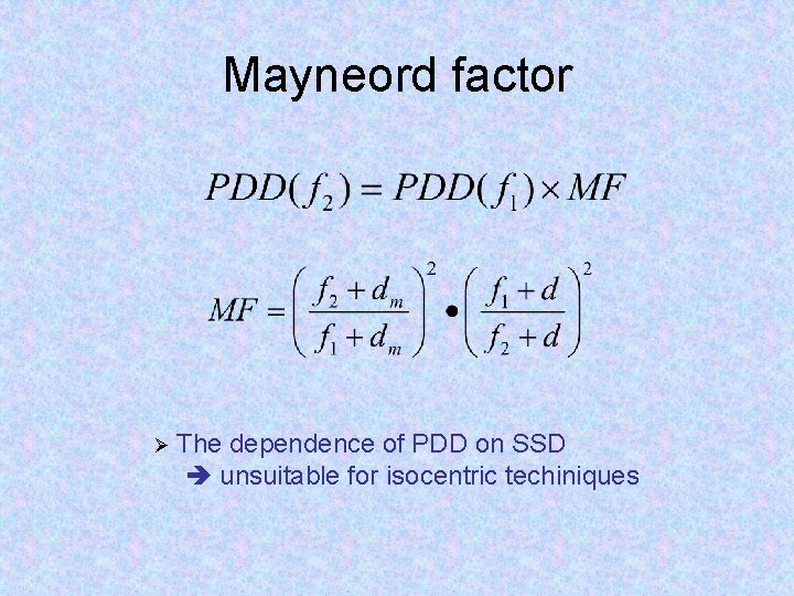 Mayneord factor Ø The dependence of PDD on SSD unsuitable for isocentric techiniques 