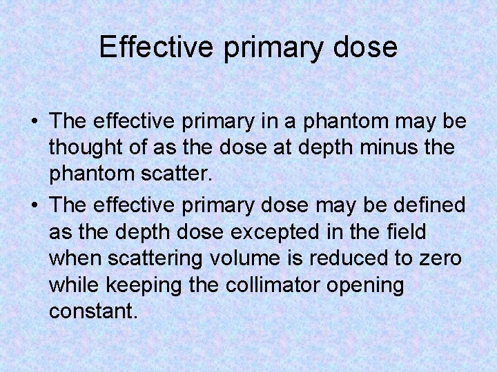 Effective primary dose • The effective primary in a phantom may be thought of