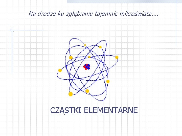 Na drodze ku zgłębianiu tajemnic mikroświata. . CZĄSTKI ELEMENTARNE 