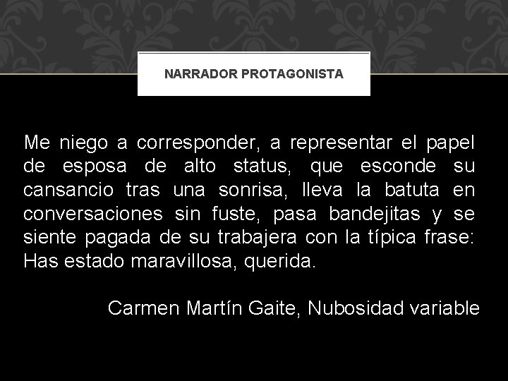 NARRADOR PROTAGONISTA Me niego a corresponder, a representar el papel de esposa de alto