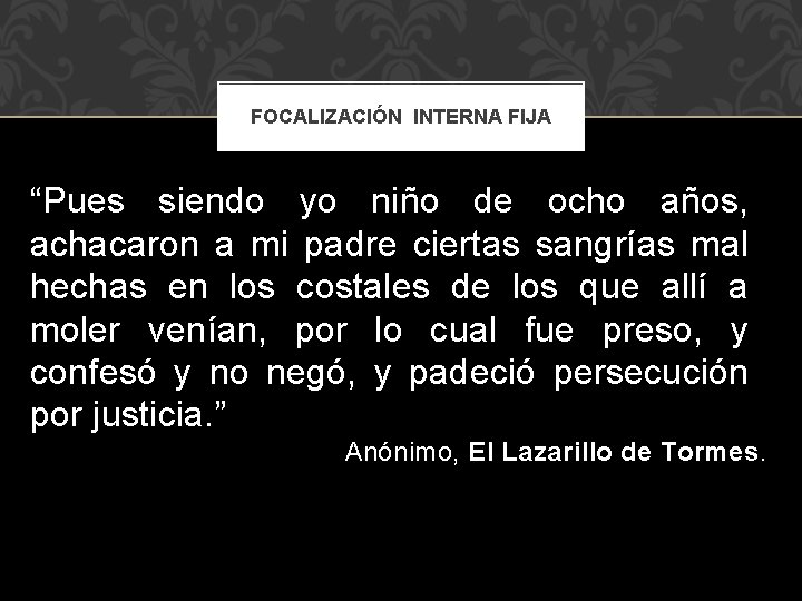 FOCALIZACIÓN INTERNA FIJA “Pues siendo yo niño de ocho años, achacaron a mi padre