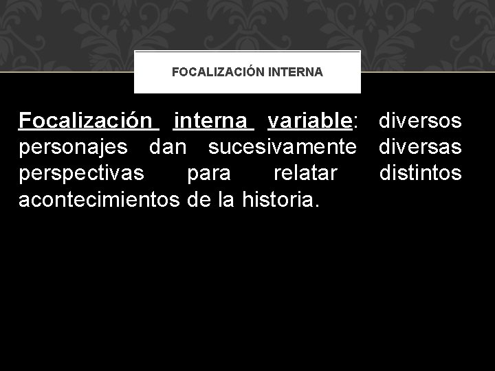 FOCALIZACIÓN INTERNA Focalización interna variable: diversos personajes dan sucesivamente diversas perspectivas para relatar distintos