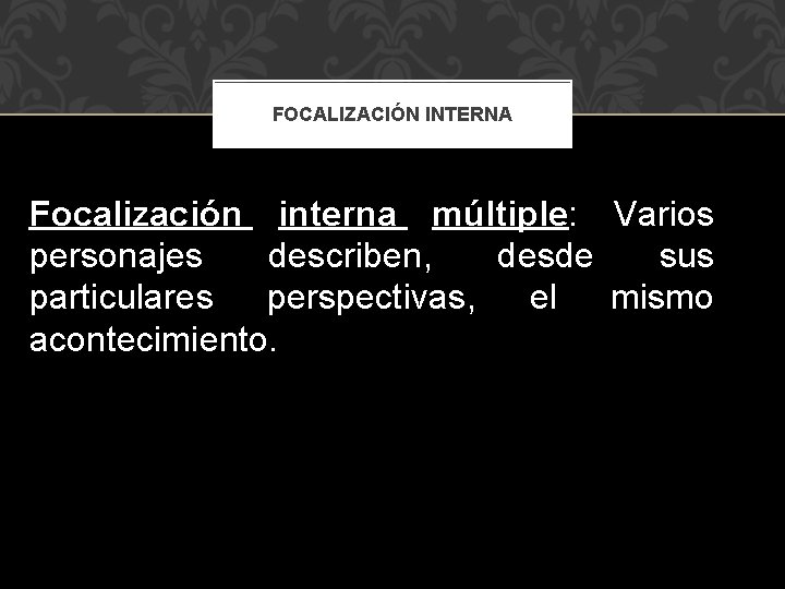 FOCALIZACIÓN INTERNA Focalización interna múltiple: Varios personajes describen, desde sus particulares perspectivas, el mismo