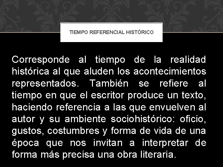 TIEMPO REFERENCIAL HISTÓRICO Corresponde al tiempo de la realidad histórica al que aluden los