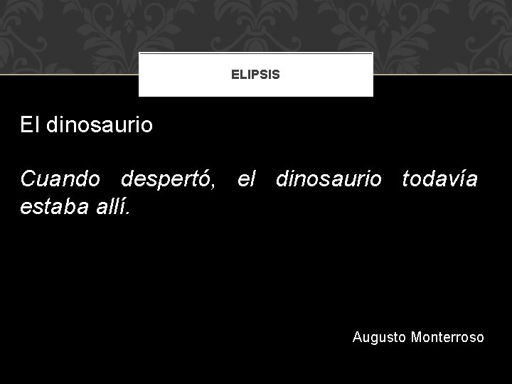 ELIPSIS El dinosaurio Cuando despertó, el dinosaurio todavía estaba allí. Augusto Monterroso 