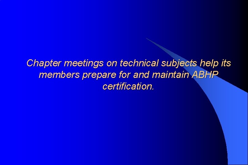 Chapter meetings on technical subjects help its members prepare for and maintain ABHP certification.