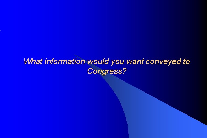 What information would you want conveyed to Congress? 
