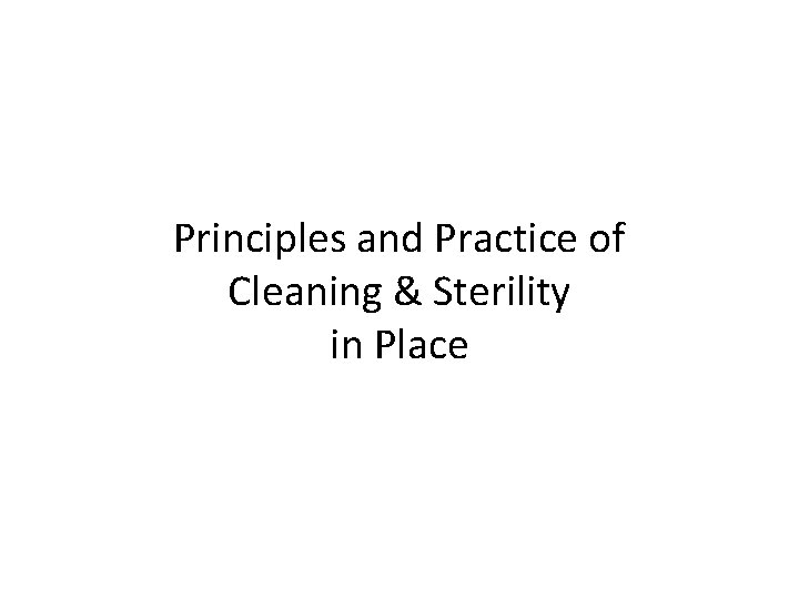 Principles and Practice of Cleaning & Sterility in Place Principles and Practice of Cleaning & Sterility in Place