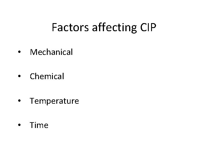 Factors affecting CIP • Mechanical • Chemical • Temperature • Time Factors affecting CIP • Mechanical • Chemical • Temperature • Time