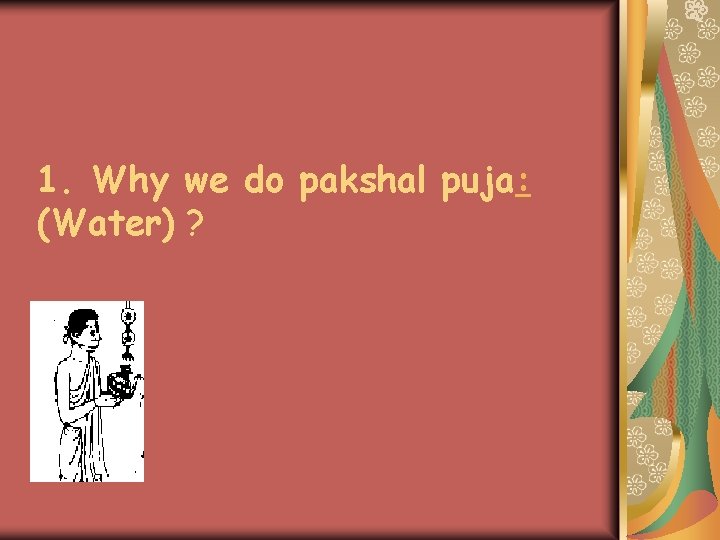1. Why we do pakshal puja: (Water) ? 