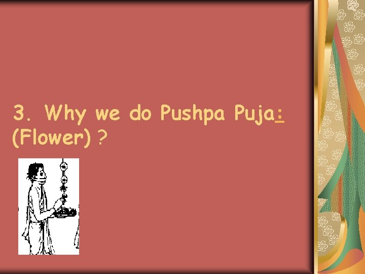 3. Why we do Pushpa Puja: (Flower) ? 