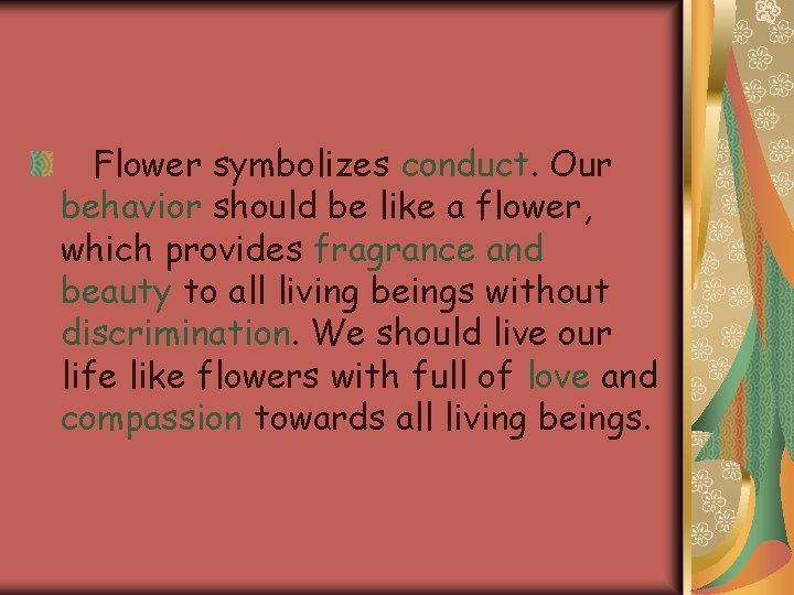 Flower symbolizes conduct. Our behavior should be like a flower, which provides fragrance and