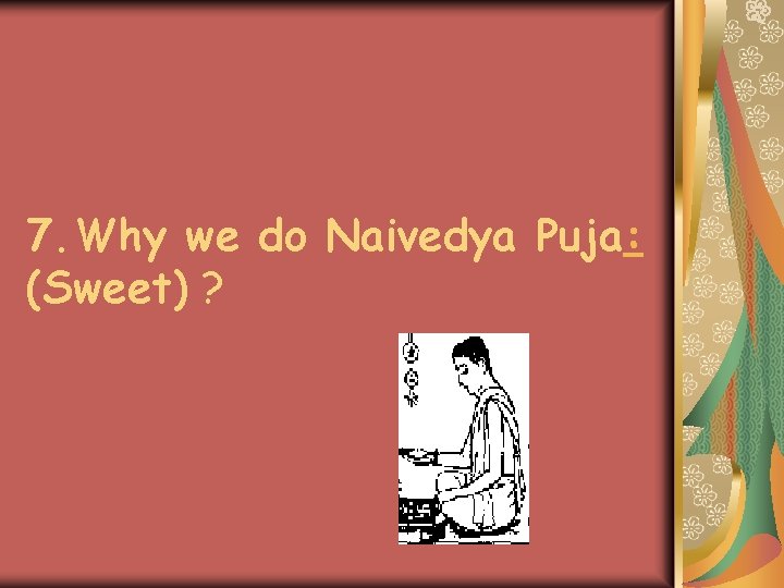 7. Why we do Naivedya Puja: (Sweet) ? 