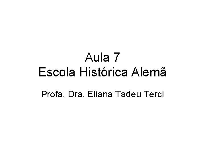 Aula 7 Escola Histórica Alemã Profa. Dra. Eliana Tadeu Terci 