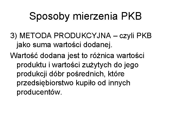 Sposoby mierzenia PKB 3) METODA PRODUKCYJNA – czyli PKB jako suma wartości dodanej. Wartość