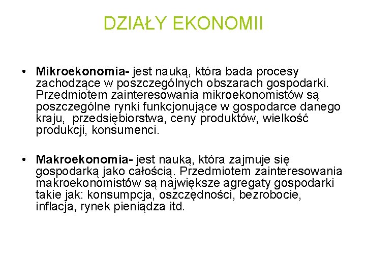 DZIAŁY EKONOMII • Mikroekonomia- jest nauką, która bada procesy zachodzące w poszczególnych obszarach gospodarki.