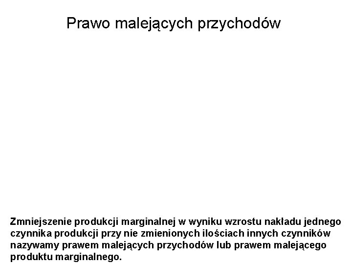 Prawo malejących przychodów Zmniejszenie produkcji marginalnej w wyniku wzrostu nakładu jednego czynnika produkcji przy