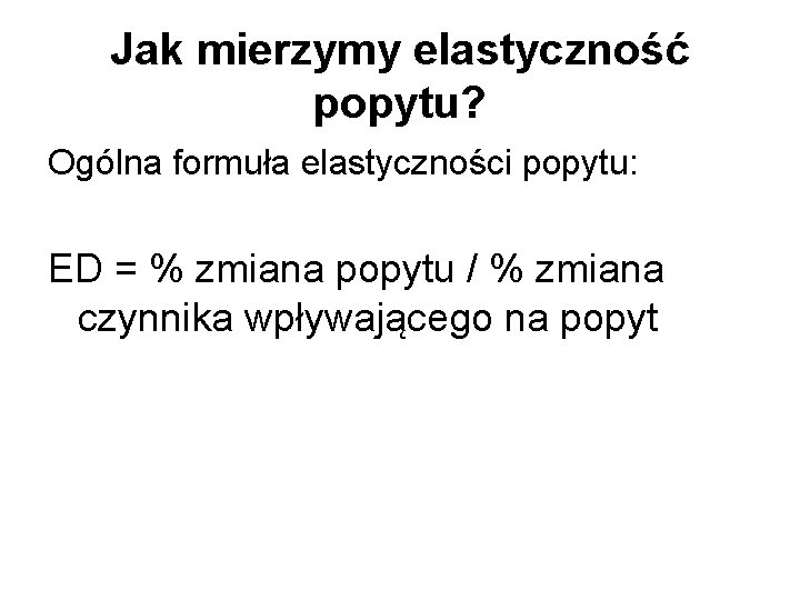 Jak mierzymy elastyczność popytu? Ogólna formuła elastyczności popytu: ED = % zmiana popytu /