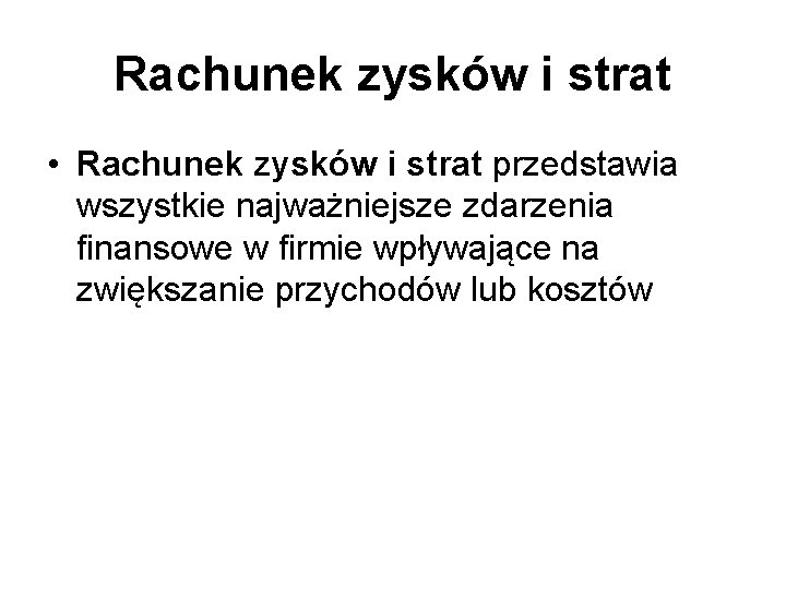 Rachunek zysków i strat • Rachunek zysków i strat przedstawia wszystkie najważniejsze zdarzenia finansowe