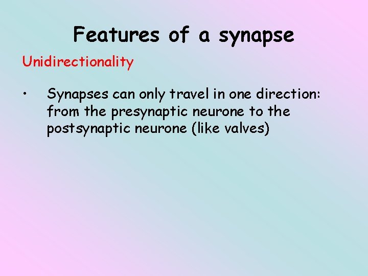 Features of a synapse Unidirectionality • Synapses can only travel in one direction: from