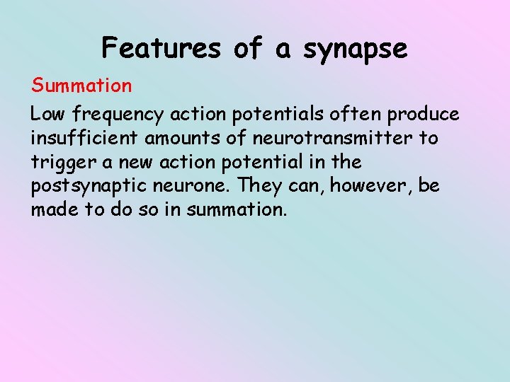 Features of a synapse Summation Low frequency action potentials often produce insufficient amounts of