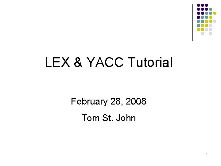 LEX & YACC Tutorial February 28, 2008 Tom St. John 1 