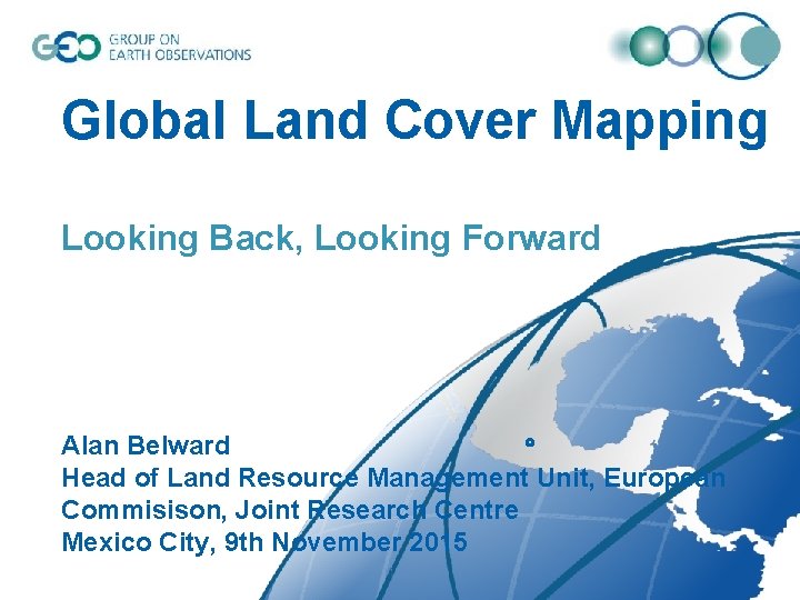 Global Land Cover Mapping Looking Back, Looking Forward Alan Belward Head of Land Resource