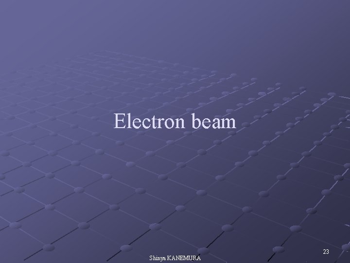 Electron beam Shinya KANEMURA 23 