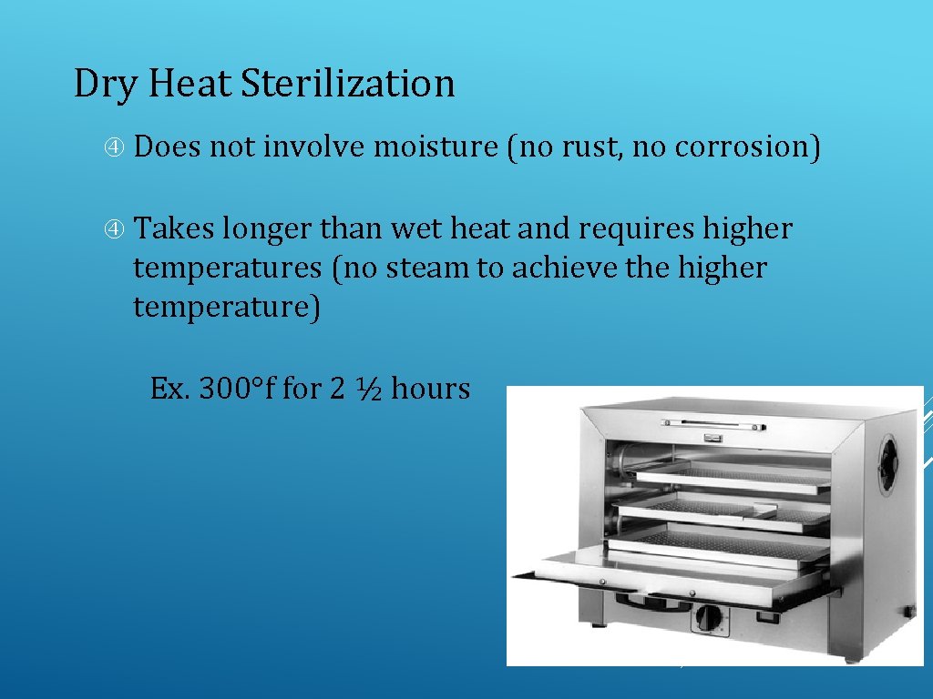 Dry Heat Sterilization Does not involve moisture (no rust, no corrosion) Takes longer than
