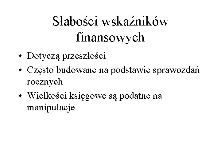 Słabości wskaźników finansowych • Dotyczą przeszłości • Często budowane na podstawie sprawozdań rocznych • Słabości wskaźników finansowych • Dotyczą przeszłości • Często budowane na podstawie sprawozdań rocznych •