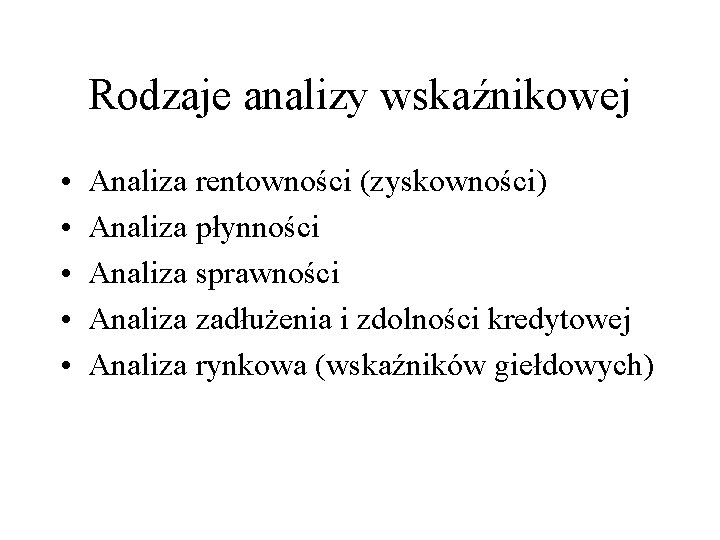 Rodzaje analizy wskaźnikowej • • • Analiza rentowności (zyskowności) Analiza płynności Analiza sprawności Analiza